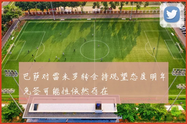 巴萨对雷米罗转会持观望态度明年免签可能性依然存在