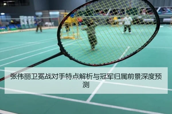 张伟丽卫冕战对手特点解析与冠军归属前景深度预测